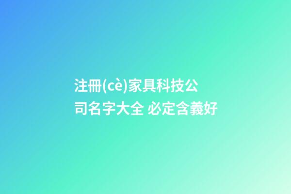 注冊(cè)家具科技公司名字大全 必定含義好-第1張-公司起名-玄機(jī)派